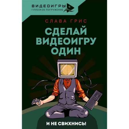 Компьютеры и программы, книга Сделай видеоигру один и не свихнись