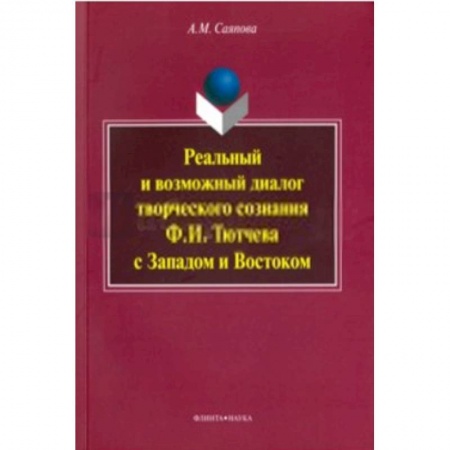Книги, книга Реальный и возможный диалог творческого сознания Ф. И. Тютчева с Западом и Востоком. Монография