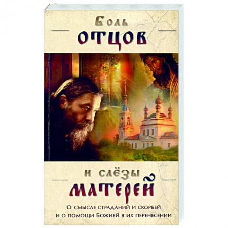 Православие, книга Боль отцов и  слезы матерей. О смысле страданий