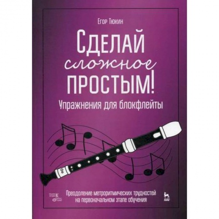 Культура, искусство, книга Сделай сложное простым! Упражнения для блокфлейты. Преодоление метроритмических трудностей на первоначальном этапе обучения