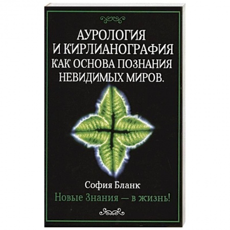 Эзотерика. Парапсихология. Тайны, книга Аурология и кирлианография как основа познания невидимых миров. Новые знания - в жизнь!