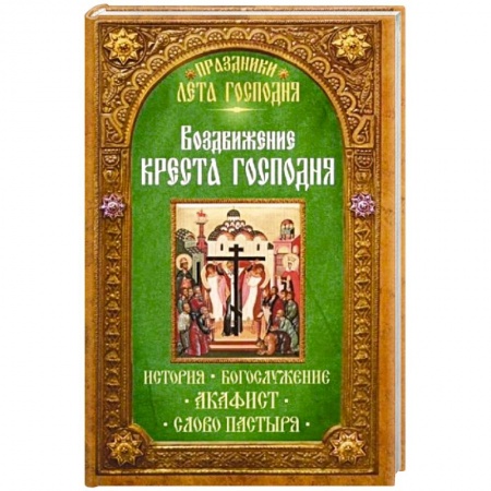 Книги, книга Воздвижение Креста Господня. История. Богослужение. Акафист. Слово пастыря. Праздники лета Господня..