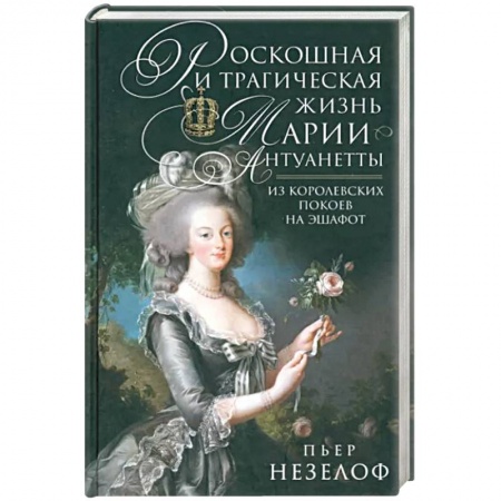 Мемуары, биографии, книга Роскошная и трагическая жизнь Марии-Антуанетты. Из королевских покоев на эшафот