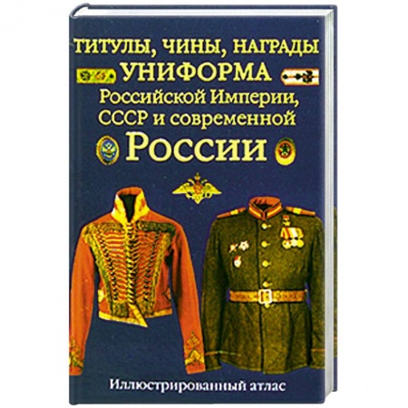Книги, книга Титулы, чины, награды, униформа Российской Империи, СССР и современной России. Иллюстрированный атлас