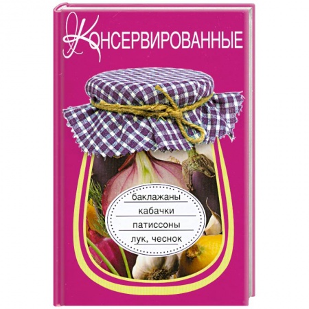 Книги, книга Консервированные баклажаны, кабачки, патиссоны, лук, чеснок