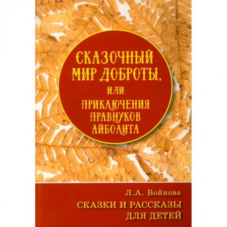 Сказки, книга Сказочный мир доброты, или Приключения правнуков Айболита. Сборник сказок и рассказов