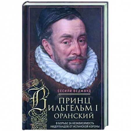 Всемирная история, книга Принц Вильгельм I Оранский. В борьбе за независимость Нидерландов от Испанской короны