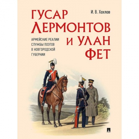 Мемуары, биографии, книга Гусар Лермонтов и улан Фет. Армейские реалии службы поэтов в Новгородской губернии