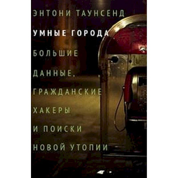 Умные города: большие данные, гражданские хакеры и поиски новой утопии