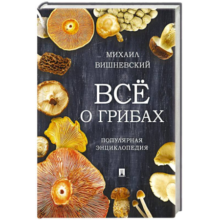 Сад, огород, цветы, дизайн участка, книга Всё о грибах. Популярная энциклопедия