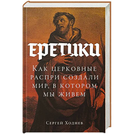 Историография. Общие работы, книга Еретики. Как церковные распри создали мир, в котором мы живем