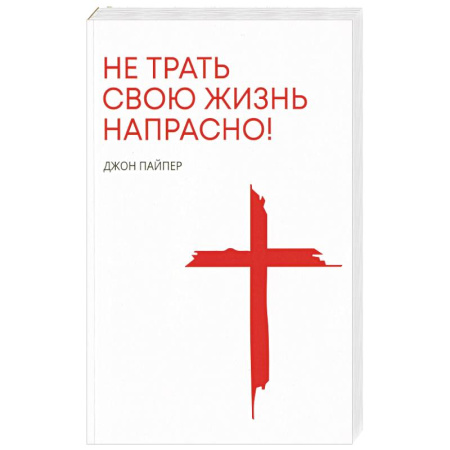 Христианство, книга Не трать свою жизнь напрасно!