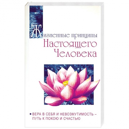Эзотерические учения, книга Жизненные принципы настоящего человека. Вера в себя и невозмутимость-путь к покою и счастью