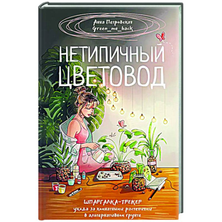 Сад, огород, цветы, дизайн участка, книга Нетипичный цветовод. Шпаргалка-трекер ухода за комнатными растениями в альтернативном грунте