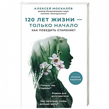 120 лет жизни – только начало. Как победить старение? 2-е издание 120 лет жизни – только начало. Как победить старение? 2-е издание