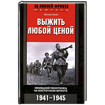 Выжить любой ценой. Немецкий пехотинец на Восточном фронте. 1941-1945 Выжить любой ценой. Немецкий пехотинец на Восточном фронте. 1941-1945