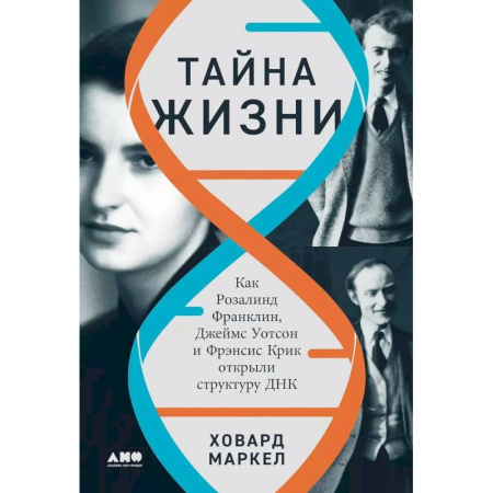 Естественные науки, книга Тайна жизни. Как Розалинд Франклин, Джеймс Уотсон и Фрэнсис Крик открыли структуру ДНК