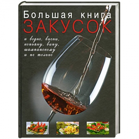 Книги, книга Большая книга закусок к водке, виски, коньяку, вину, шампанскому и не только
