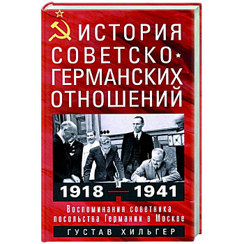 История советско-германских  отношений. Воспоминания советника посольства Германии в Москве. 1918—1941 гг. История советско-германских  отношений. Воспоминания советника посольства Германии в Москве. 1918—1941 гг.