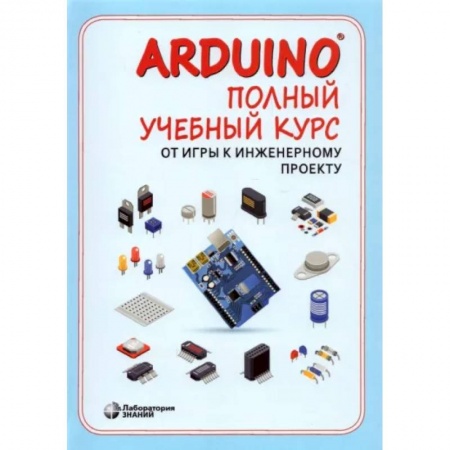 Познавательная литература, книга Arduino®. Полный учебный курс. От игры к инженерному проекту