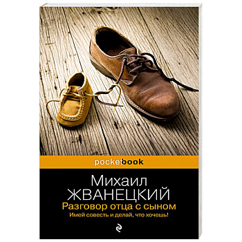 Разговор отца с сыном. Имей совесть и делай, что хочешь! Разговор отца с сыном. Имей совесть и делай, что хочешь!