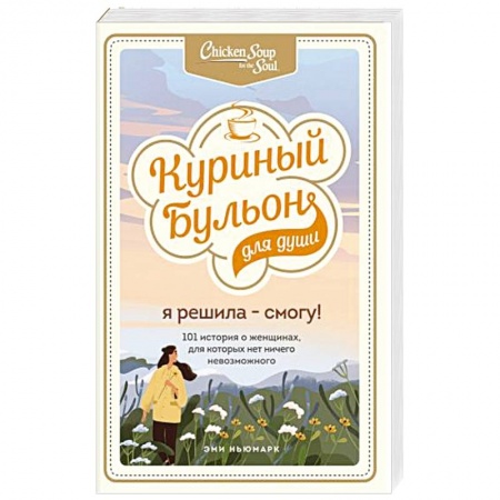 Общественные и гуманитарные науки, книга Куриный бульон для души. Я решила - смогу! 101 история о женщинах, для которых нет ничего невозможного
