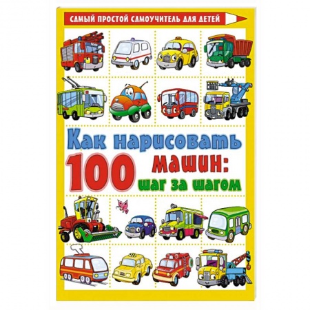 Досуг, творчество и кулинария, книга Как нарисовать 100 машин : шаг за шагом