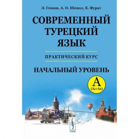 Изучение языков, книга Современный турецкий язык: Практический курс. Начальный уровень A (А1 + А2). Ключи ко всем упражнениям и тестам. Турецко-русский словарь на 5000 слов