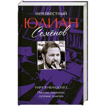 Книги, книга Неизвестный Юлиан Семенов: Умру я ненадолго…