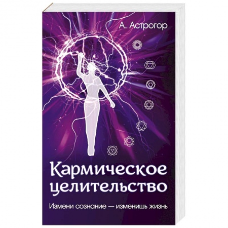 Парапсихология, книга Кармическое целительство. Измени сознание-изменишь жизнь