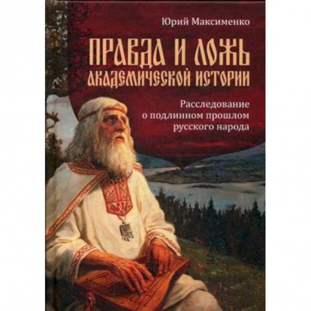 Публицистика, книга Правда и ложь академической истории. Расследование о подлинном прошлом русского народа