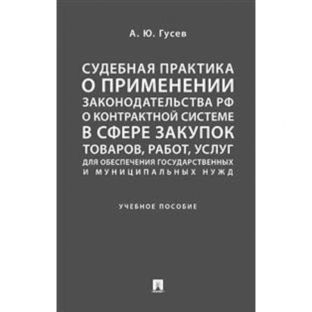 Общественные и гуманитарные науки, книга Судебная практика о применении законодательства Российской Федерации о контрактной системе в сфере закупок товаров, работ, услуг для обеспечения государственных и муниципальных нужд. Учебное пособие