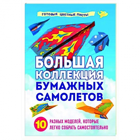Досуг, творчество и кулинария, книга Большая коллекция бумажных самолетов. 10 разных моделей, которые легко собрать самостоятельно
