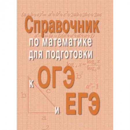 Школьникам и абитуриентам, книга Справочник по математике для подготовки к ОГЭ и ЕГЭ