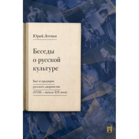Культура, искусство, книга Беседы о русской культуре. Быт и традиции русского дворянства (XVIII — начало XIX века)