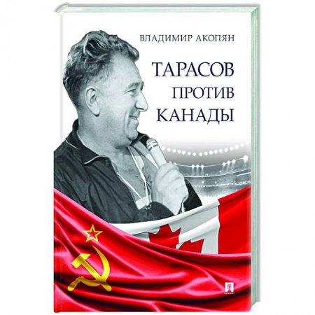 Мемуары, биографии, книга Тарасов против Канады.Воспоминания В.Акопяна о роли Тарасова в развитии мирового хоккея