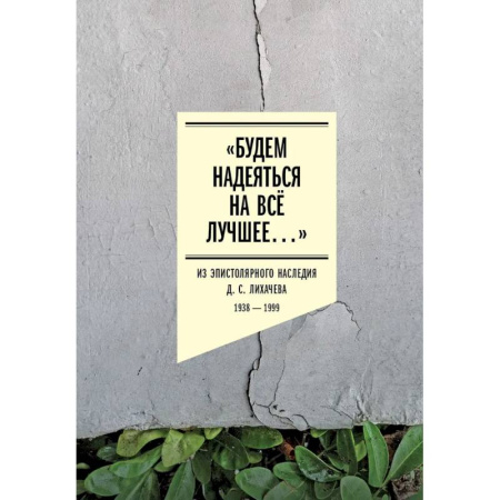 Мемуары, биографии, книга Будем надеяться на все лучшее…: Из эпистолярного наследия Д. С. Лихачева: 1938-1999