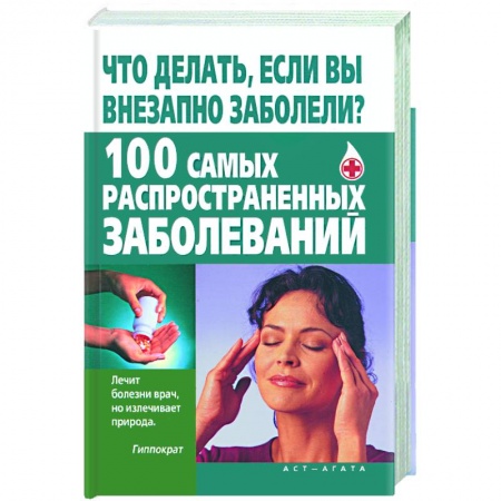 Книги, книга Что делать, если вы внезапно заболели? 100 самых распространенных заболеваний