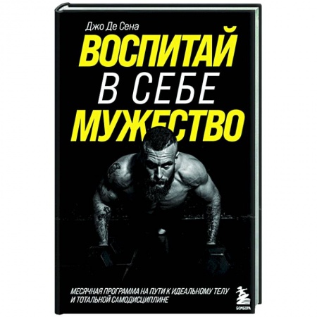 Спорт. Фитнес, книга Воспитай в себе мужество! Месячная программа на пути к идеальному телу и тотальной самодисциплине