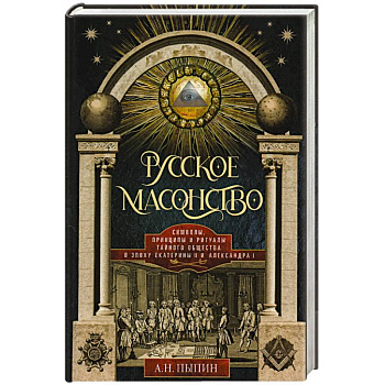 Русское масонство. Символы, принципы и ритуалы тайного общества в эпоху Екатерины II и Александра I Русское масонство. Символы, принципы и ритуалы тайного общества в эпоху Екатерины II и Александра I