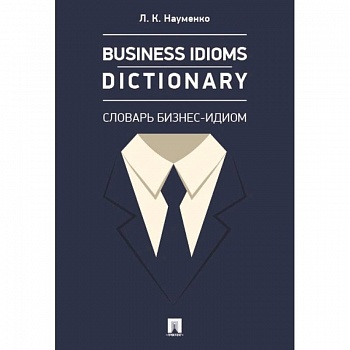 Business Idioms Dictionary. Словарь бизнес-идиом