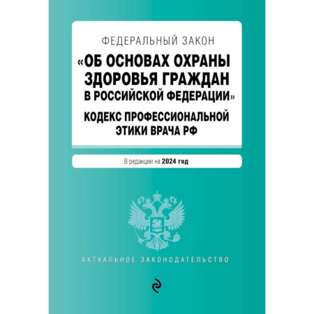 Общественные и гуманитарные науки, книга Федеральный Закон 'Об основах охраны здоровья граждан в Российской Федерации'. Кодекс профессиональной этики врача Российской Федерации: текст с изменениями и дополнениями на 2024 год