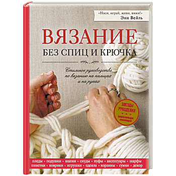 Вязание без спиц и крючка. Стильное руководство по вязанию на пальцах и на руках Вязание без спиц и крючка. Стильное руководство по вязанию на пальцах и на руках