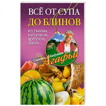 Книги, книга Все от супа до блинов из тыквы, кабачков, арбузов, дынь...