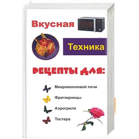 Книги, книга Вкусная техника. Рецепты для: микроволновой печи, фритюрницы, аэрогриля, тостера