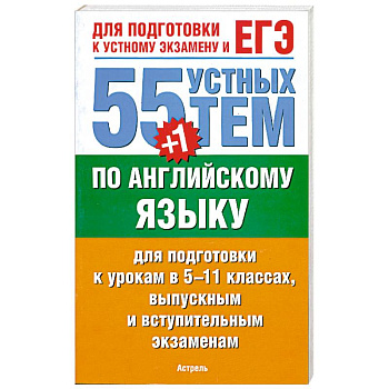 55 (+1) устных тем по английскому языку для подготовки к урокам в 5-11 классах, выпускным и вступительным экзаменам