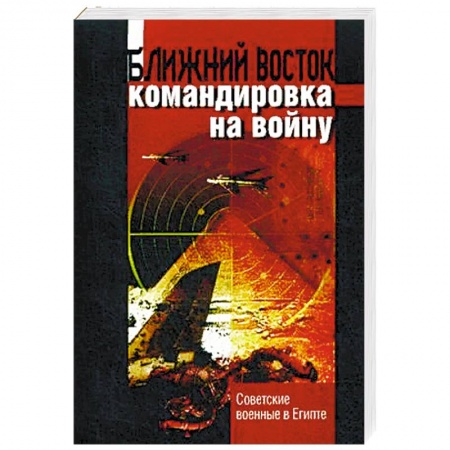 Военное дело. Оружие. Спецслужбы, книга Ближний восток: командировка на войну. Советские военные в Египте