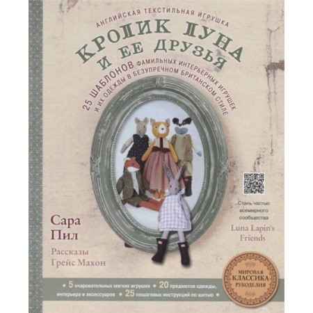 Рукоделие. Творчество, книга Английская текстильная игрушка. Кролик Луна и ее друзья. 25 шаблонов фамильных интерьерных игрушек и их одежды в безупречном британском стиле