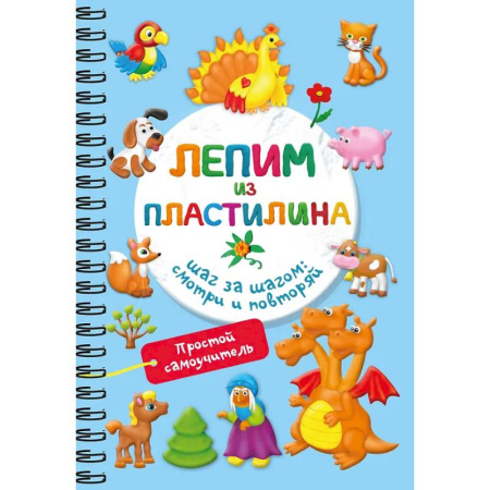 Досуг, творчество и кулинария, книга Лепим из пластилина. Шаг за шагом: смотри и повторяй