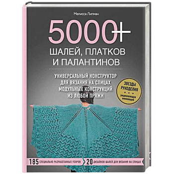 5000+ шалей, платков и палантинов. Универсальный конструктор для вязания на спицах модульных конструкций из любой пряжи 5000+ шалей, платков и палантинов. Универсальный конструктор для вязания на спицах модульных конструкций из любой пряжи